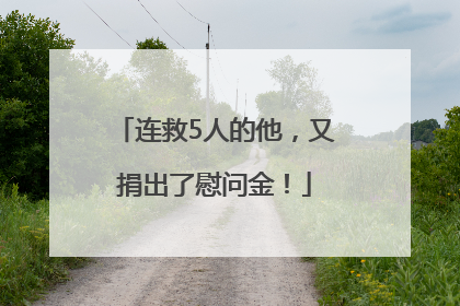 连救5人的他，又捐出了慰问金！