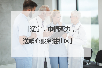 辽宁：巾帼聚力，送暖心服务进社区