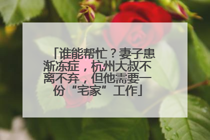 谁能帮忙？妻子患渐冻症，杭州大叔不离不弃，但他需要一份“宅家”工作
