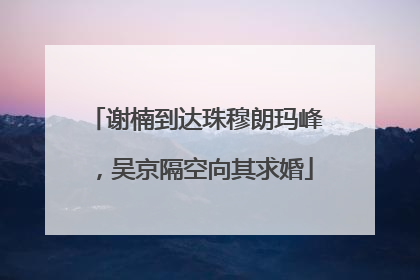 谢楠到达珠穆朗玛峰，吴京隔空向其求婚