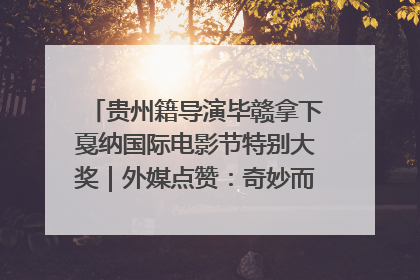 贵州籍导演毕赣拿下戛纳国际电影节特别大奖｜外媒点赞：奇妙而广阔的纯粹电影梦