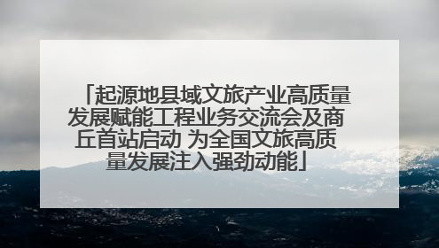 起源地县域文旅产业高质量发展赋能工程业务交流会及商丘首站启动 为全国文旅高质量发展注入强劲动能