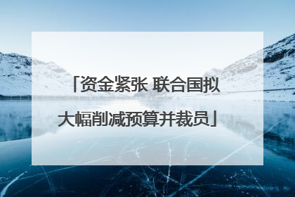 资金紧张 联合国拟大幅削减预算并裁员
