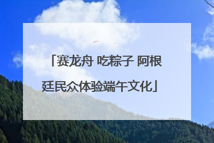 赛龙舟 吃粽子 阿根廷民众体验端午文化