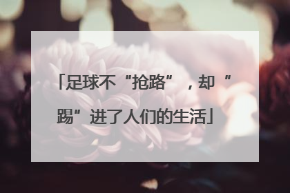 足球不“抢路”，却“踢”进了人们的生活