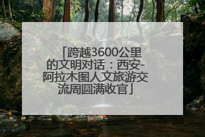 跨越3600公里的文明对话：西安-阿拉木图人文旅游交流周圆满收官