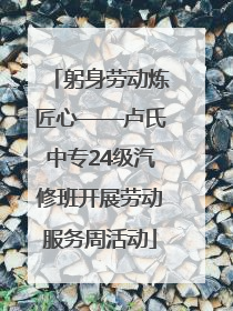 躬身劳动炼匠心——卢氏中专24级汽修班开展劳动服务周活动