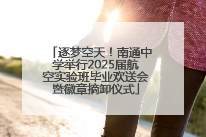 逐梦空天！南通中学举行2025届航空实验班毕业欢送会暨徽章摘卸仪式