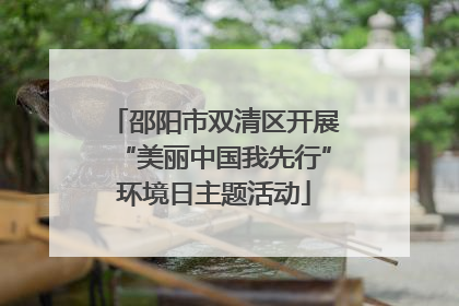 邵阳市双清区开展“美丽中国我先行”环境日主题活动