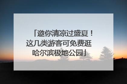 邀你清凉过盛夏！这几类游客可免费逛哈尔滨极地公园