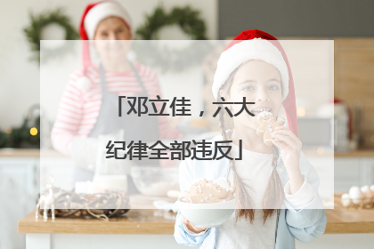 邓立佳，六大纪律全部违反