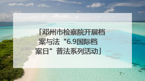 邓州市检察院开展档案与法“6.9国际档案日”普法系列活动