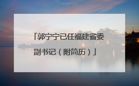 郭宁宁已任福建省委副书记（附简历）