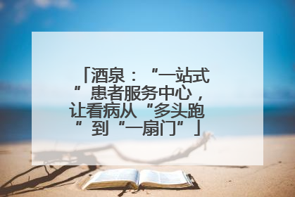酒泉：“一站式”患者服务中心，让看病从“多头跑”到“一扇门”