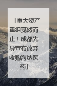 重大资产重组戛然而止！成都先导宣布放弃收购海纳医药