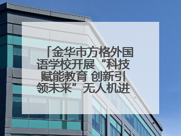 金华市方格外国语学校开展“科技赋能教育 创新引领未来”无人机进校园主题活动