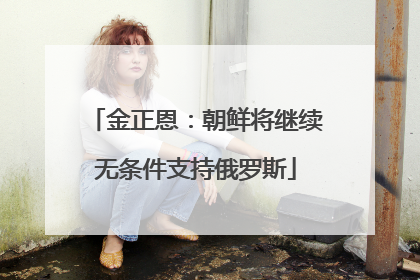 金正恩：朝鲜将继续无条件支持俄罗斯