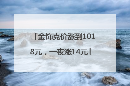 金饰克价涨到1018元，一夜涨14元
