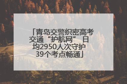 青岛交警织密高考交通“护航网” 日均2950人次守护39个考点畅通