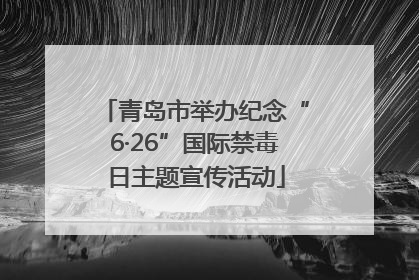 青岛市举办纪念“6·26”国际禁毒日主题宣传活动