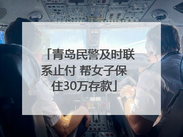 青岛民警及时联系止付 帮女子保住30万存款