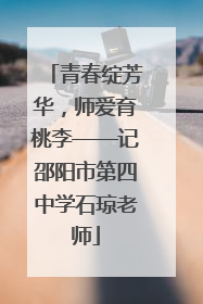 青春绽芳华，师爱育桃李——记邵阳市第四中学石琼老师