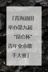 青海油田举办第九届“昆仑杯”青年业余歌手大赛