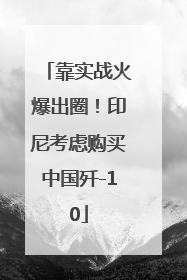 靠实战火爆出圈！印尼考虑购买中国歼-10