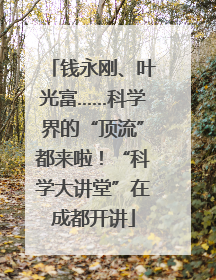 钱永刚、叶光富……科学界的“顶流”都来啦！“科学大讲堂”在成都开讲