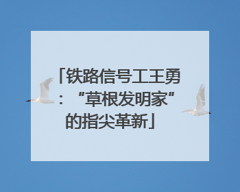 铁路信号工王勇：“草根发明家”的指尖革新