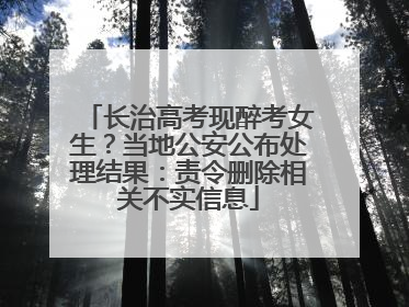 长治高考现醉考女生？当地公安公布处理结果：责令删除相关不实信息