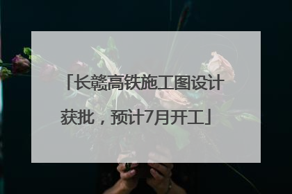 长赣高铁施工图设计获批，预计7月开工