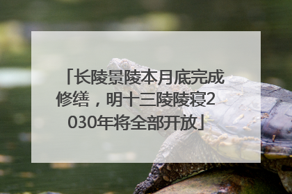 长陵景陵本月底完成修缮，明十三陵陵寝2030年将全部开放