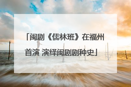 闽剧《儒林班》在福州首演 演绎闽剧剧种史