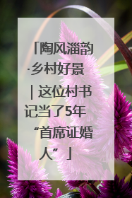 陶风淄韵·乡村好景｜这位村书记当了5年“首席证婚人”