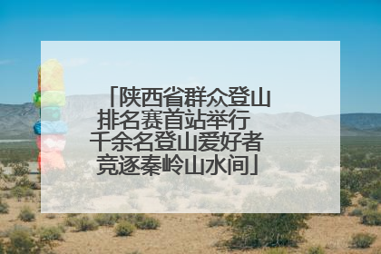 陕西省群众登山排名赛首站举行 千余名登山爱好者竞逐秦岭山水间