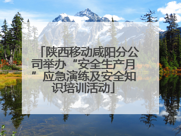 陕西移动咸阳分公司举办“安全生产月”应急演练及安全知识培训活动