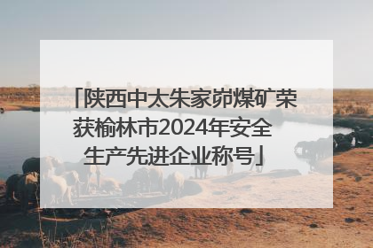 陕西中太朱家峁煤矿荣获榆林市2024年安全生产先进企业称号
