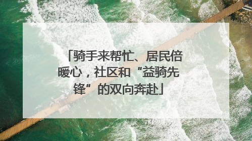 骑手来帮忙、居民倍暖心，社区和“益骑先锋”的双向奔赴