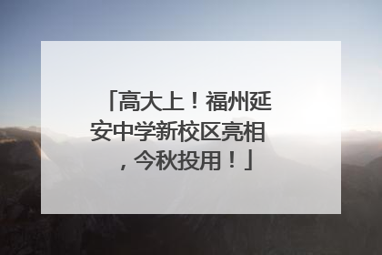 高大上！福州延安中学新校区亮相，今秋投用！