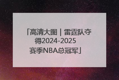 高清大图｜雷霆队夺得2024-2025赛季NBA总冠军