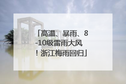 高温、暴雨、8-10级雷雨大风！浙江梅雨回归