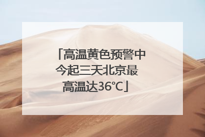 高温黄色预警中 今起三天北京最高温达36℃