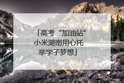 高考“加油站” 小米湖南用心托举学子梦想