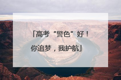高考“警色”好！你追梦，我护航