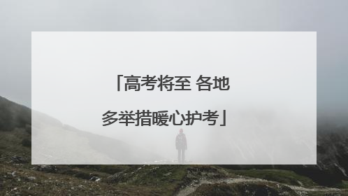 高考将至 各地多举措暖心护考