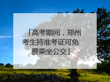 高考期间，郑州考生持准考证可免费乘坐公交