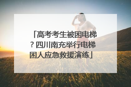 高考考生被困电梯？四川南充举行电梯困人应急救援演练