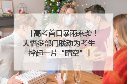 高考首日暴雨来袭！大悟多部门联动为考生撑起一片“晴空”