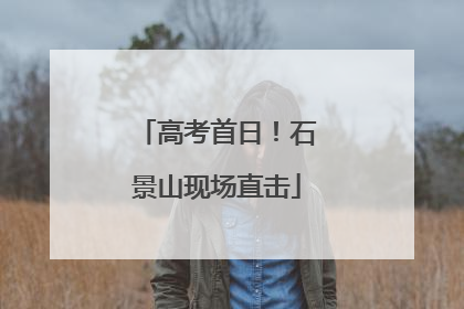 高考首日！石景山现场直击